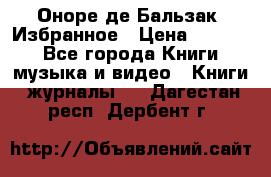 Оноре де Бальзак. Избранное › Цена ­ 4 500 - Все города Книги, музыка и видео » Книги, журналы   . Дагестан респ.,Дербент г.